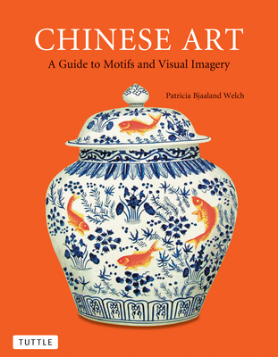 Chinese Art: A Guide to Motifs and Visual Imagery By Patricia Bjaaland Welch Cover Image