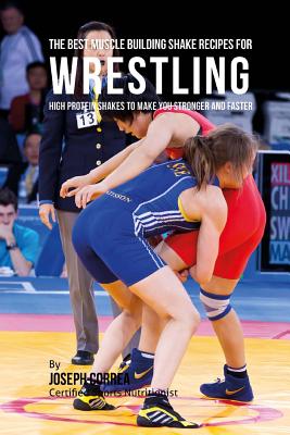 The Best Muscle Building Shake Recipes for Wrestling: High Protein Shakes to Make You Stronger and Faster By Joseph Correa Cover Image