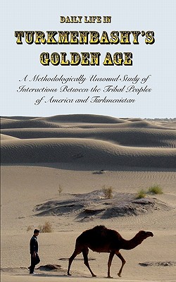 Daily Life in Turkmenbashy's Golden Age: A Methodologically Unsound Study of Interactions Between the Tribal Peoples of America and Turkmenistan Cover Image