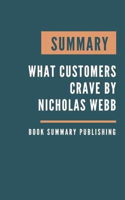 Summary: What Customers Crave - How to Create Relevant and Memorable Experiences at Every Touchpoint by Nicholas Webb. By Book Summary Publishing Cover Image
