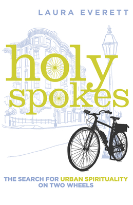 Holy Spokes: The Search for Urban Spirituality on Two Wheels By Laura Everett Cover Image