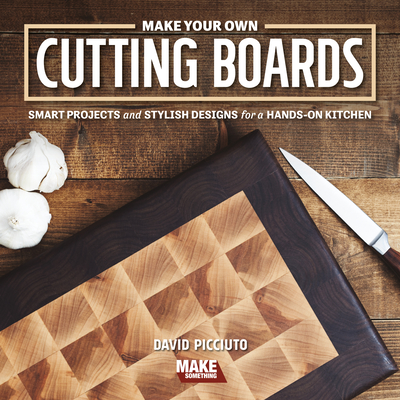 Make Your Own Cutting Boards: Smart Projects & Stylish Designs for a Hands-On Kitchen By David Picciuto Cover Image