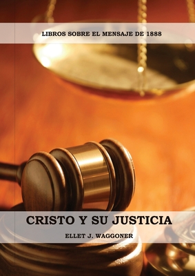 Cristo y su Justicia: (Entendiendo la Justicia de Dios, La Divinidad de Cristo, Salvación, Cristo como el Juez) By Ellet J. Waggoner Cover Image