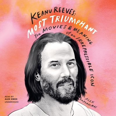 Keanu Reeves: Most Triumphant: The Movies and Meaning of an Irrepressible Icon By Alex Pappademas, Alex Knox (Read by) Cover Image
