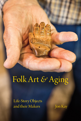Folk Art and Aging: Life-Story Objects and Their Makers (Material Vernaculars) Cover Image