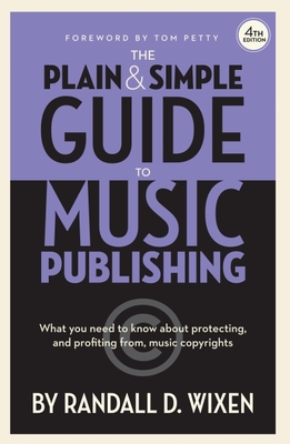 The Plain & Simple Guide to Music Publishing - 4th Edition, by Randall D. Wixen with a Foreword by Tom Petty By Randall D. Wixen (Composer) Cover Image