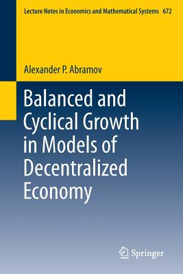 Balanced and Cyclical Growth in Models of Decentralized Economy (Lecture Notes in Economic and Mathematical Systems #672) By Alexander P. Abramov Cover Image
