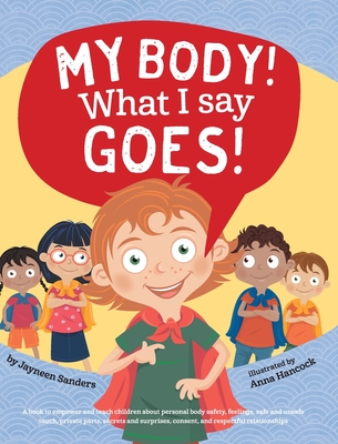 My Body! What I Say Goes!: Teach children about body safety, safe and unsafe touch, private parts, consent, respect, secrets and surprises By Jayneen Sanders, Anna Hancock (Illustrator) Cover Image