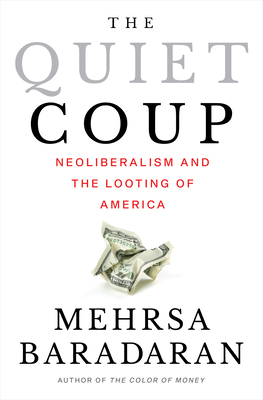The Quiet Coup: Neoliberalism and the Looting of America By Mehrsa Baradaran Cover Image