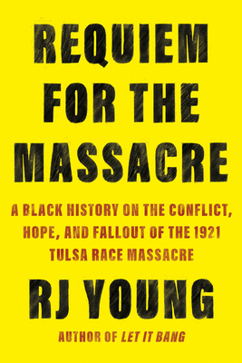 Requiem for the Massacre: A Black History on the Conflict, Hope, and Fallout of the 1921 Tulsa Race Massacre By RJ Young Cover Image