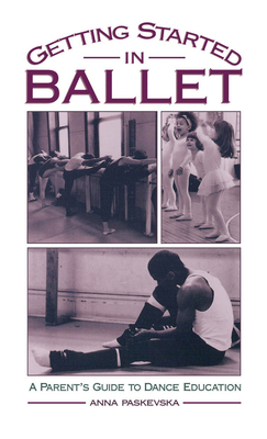 Getting Started in Ballet: A Parent's Guide to Dance Education By Anna Paskevska Cover Image