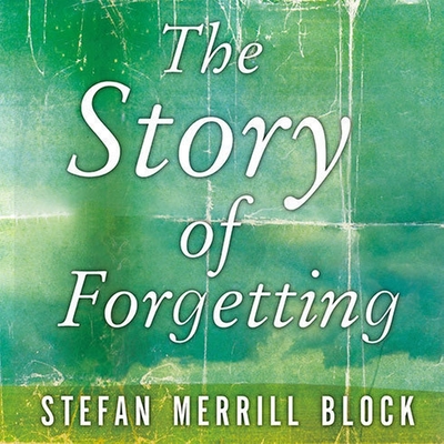 The Story of Forgetting By Stefan Merrill Block, Patrick Girard Lawlor (Read by) Cover Image