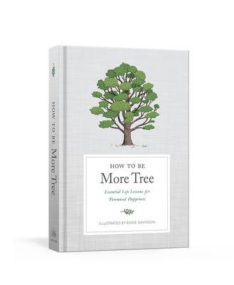 How to Be More Tree: Essential Life Lessons for Perennial Happiness By Potter Gift, Annie Davidson (Illustrator) Cover Image