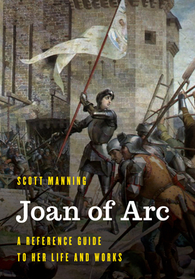 Joan of Arc: A Reference Guide to Her Life and Works (Significant Figures in World History)