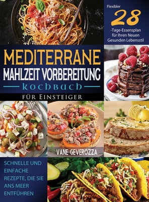 Mediterrane Mahlzeit Vorbereitung Kochbuch für Einsteiger: Schnelle und Einfache Rezepte, die Sie ans Meer Entführen Flexibler 28-Tage-Essensplan für By Vane Geverozza Cover Image
