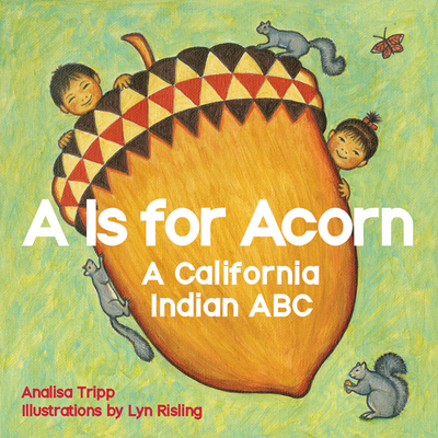 A is for Acorn: A California Indian ABC By Analisa Tripp, Lyn Risling (Illustrator) Cover Image