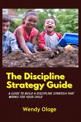 The Discipline Strategy Guide: A Guide That Builds Discipline That Works For Your Child Cover Image