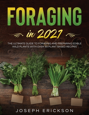 Foraging in 2021: The Ultimate Guide to Foraging and Preparing Edible Wild Plants With Over 50 Plant Based Recipes Cover Image
