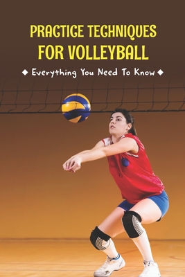Practice Techniques for Volleyball: Everything You Need To Know: The Complete Guide By Christopher Levinson Cover Image