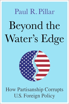 Beyond the Water's Edge: How Partisanship Corrupts U.S. Foreign Policy By Paul Pillar Cover Image