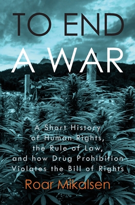 To End a War: A Short History of Human Rights, the Rule of Law, and How Drug Prohibition Violates the Bill of Rights Cover Image
