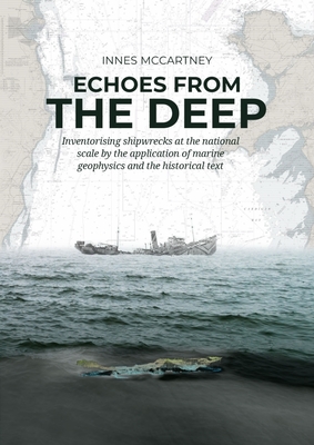 Echoes from the Deep: Inventorising Shipwrecks at the National Scale by the Application of Marine Geophysics and the Historical Text By Innes McCartney Cover Image
