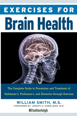 Exercises for Brain Health: The Complete Guide to Prevention and Treatment of Alzheimer's, Parkinson's, and Dementia through Exercise By William Smith, Joseph Sobelman (Foreword by) Cover Image