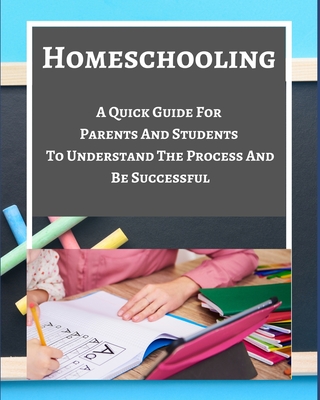 Homeschooling - A Quick Guide For Parents And Students To Understand The Process And Be Successful - Blue Gray White Cover Image