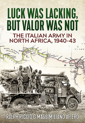 The Italian Army in North Africa, 1940-43: Luck Was Lacking, But Valor Was Not By Ralph Riccio, Massimiliano Afiero Cover Image