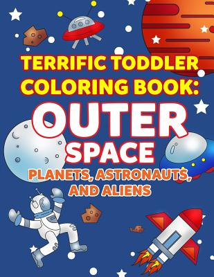 Coloring Books for Toddlers: Outer Space Planets, Astronauts, and Aliens: Space Coloring Book for Kids to Color for Early Childhood Learning, Presc (My First Toddler Coloring Books #7)