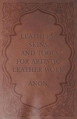 Leathers, Skins and Tools for Artistic Leather Work By Anon Cover Image