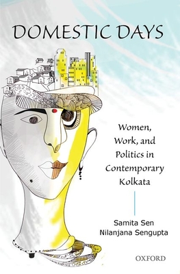 Domestic Days: Women, Work, and Politics in Contemporary Kolkata By Samita Sen, Nilanjana SenGupta Cover Image