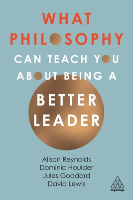 What Philosophy Can Teach You about Being a Better Leader By Alison Reynolds, Jules Goddard, Dominic Houlder Cover Image