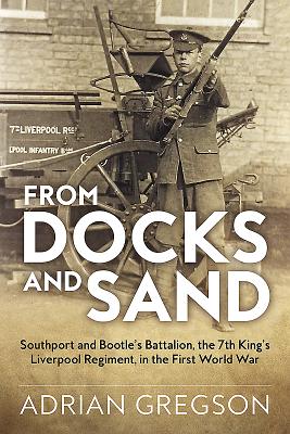 From Docks and Sand: Southport and Bootle's Battalion, the 7th King's Liverpool Regiment, in the First World War (Wolverhampton Military Studies)