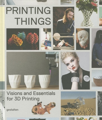 Printing Things: Visions and Essentials for 3D Printing By C. Warnier (Editor), D./Unfold Verbruggen (Editor), Sven Ehmann (Editor), Robert Klanten (Editor) Cover Image