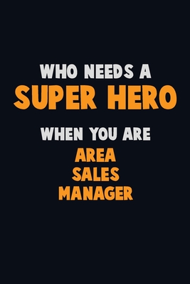Who Need A SUPER HERO, When You Are Area Sales Manager: 6X9 Career Pride 120 pages Writing Notebooks Cover Image