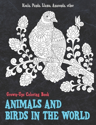 Animals and Birds in the World - Grown-Ups Coloring Book - Koala, Panda, Llama, Anaconda, other By Alexia Able Cover Image