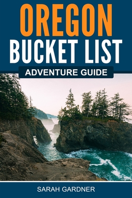 Oregon Bucket List Adventure Guide By Sarah Gardner Cover Image