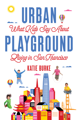 Urban Playground: What Kids Say about Living in San Francisco By Katie Burke Cover Image