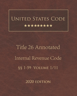 United States Code Annotated Title 26 Internal Revenue Code 2020 Edition §§1 - 59 Volume 1/11 By Jason Lee (Editor), United States Government Cover Image