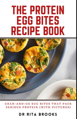 The Protein Egg Bites Recipe Book: Grab-and-Go Egg Bites That Pack Serious Protein (with Pictures) By Rita Brooks Cover Image