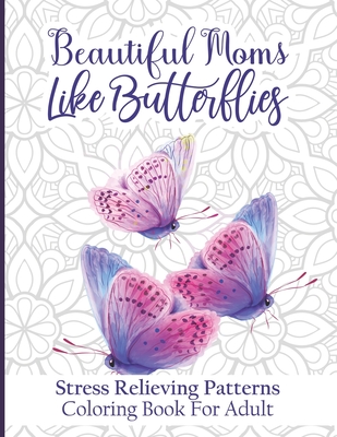 Beautiful Moms Like Butterflies- Stress Relieving Patterns Coloring Book For Adult: Cute Butterfly Patterns With Fun, Easy, And Relaxing Color Book Fo Cover Image