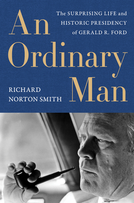 An Ordinary Man: The Surprising Life and Historic Presidency of Gerald R. Ford By Richard Norton Smith Cover Image