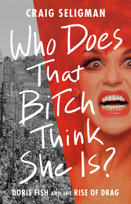 Who Does That Bitch Think She Is?: Doris Fish and the Rise of Drag By Craig Seligman Cover Image