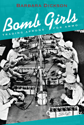 Bomb Girls: Trading Aprons for Ammo By Barbara Dickson Cover Image