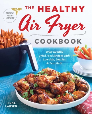 The Healthy Air Fryer Cookbook: Truly Healthy Fried Food Recipes with Low Salt, Low Fat, and Zero Guilt By Linda Larsen Cover Image