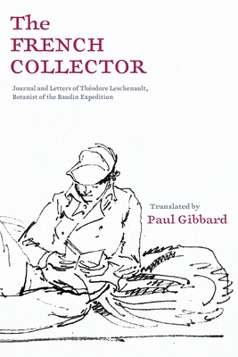 The French Collector: Journal and Letters of Théodore Leschenault, Botanist of the Baudin Expedition By Paul Gibbard Cover Image