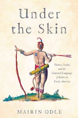 Under the Skin: Tattoos, Scalps, and the Contested Language of Bodies in Early America (Early American Studies) By Mairin Odle Cover Image
