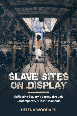 Slave Sites on Display: Reflecting Slavery's Legacy Through Contemporary 