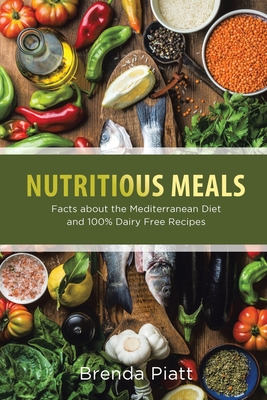 Nutritious Meals: Facts about the Mediterranean Diet and 100% Dairy Free Recipes By Brenda Piatt Cover Image
